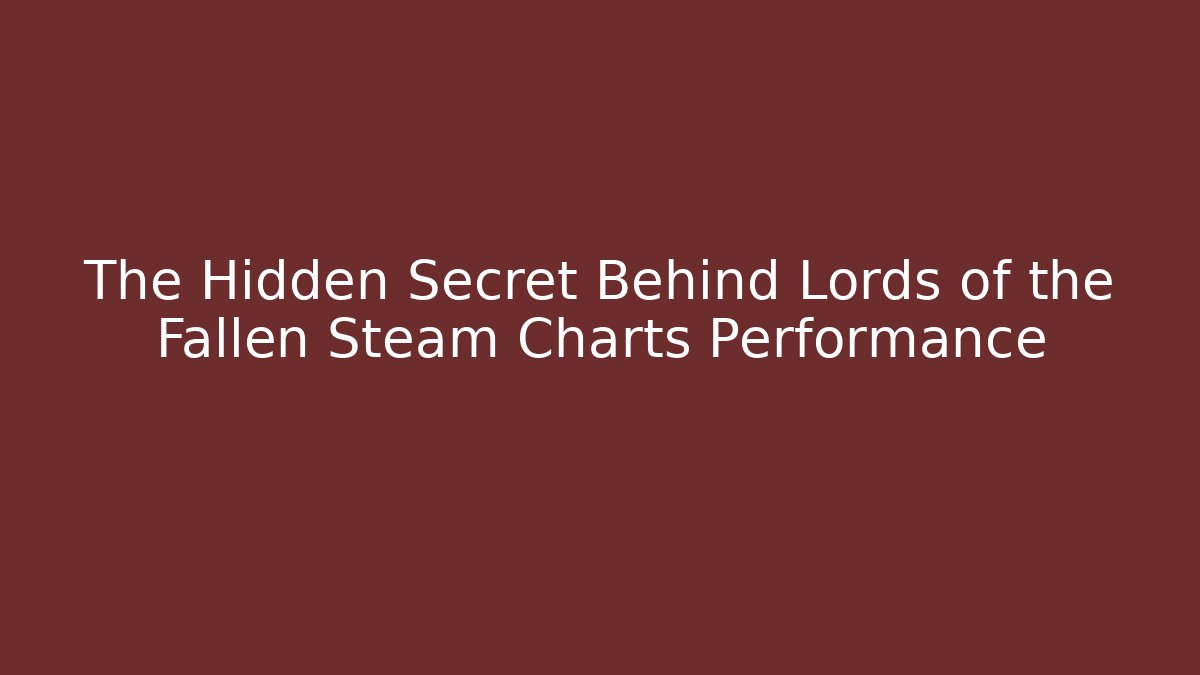 The Hidden Secret Behind Lords of the Fallen Steam Charts Performance