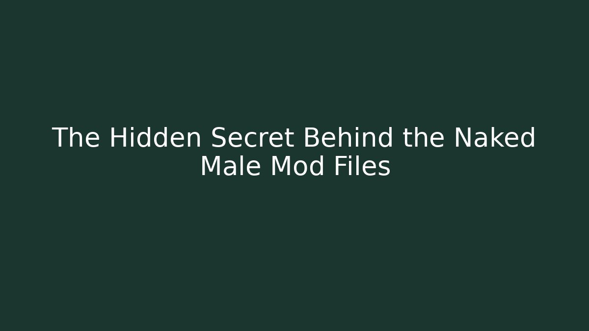 The Hidden Secret Behind the Naked Male Mod Files