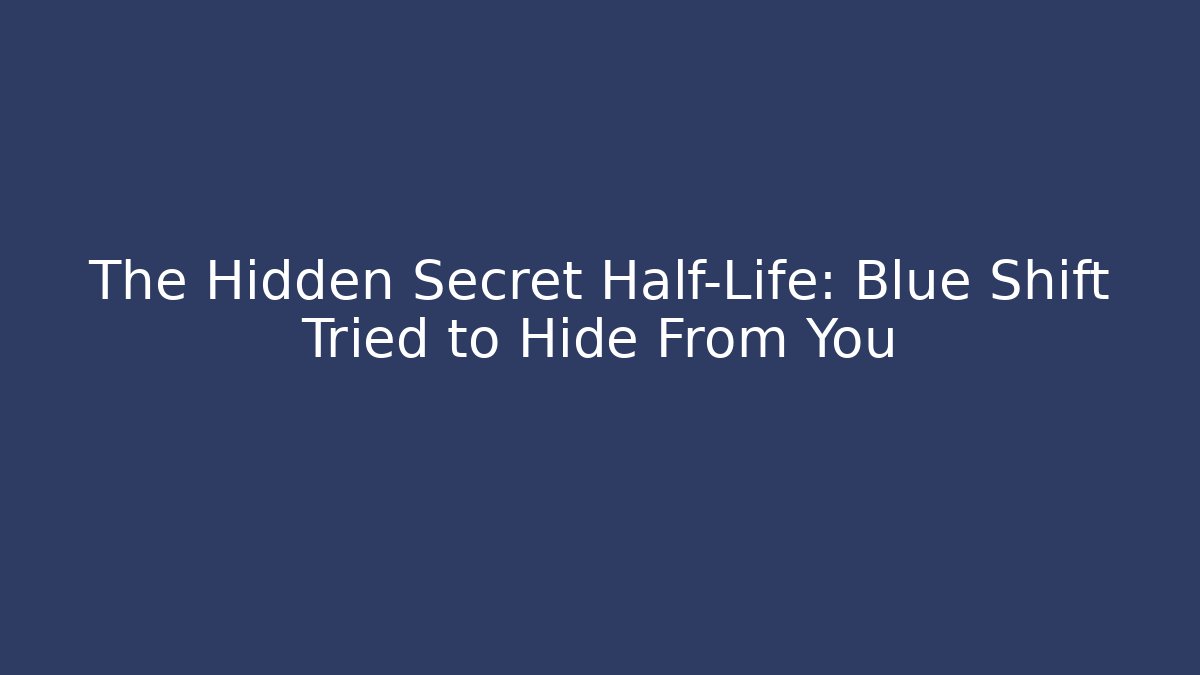 The Hidden Secret Half-Life: Blue Shift Tried to Hide From You