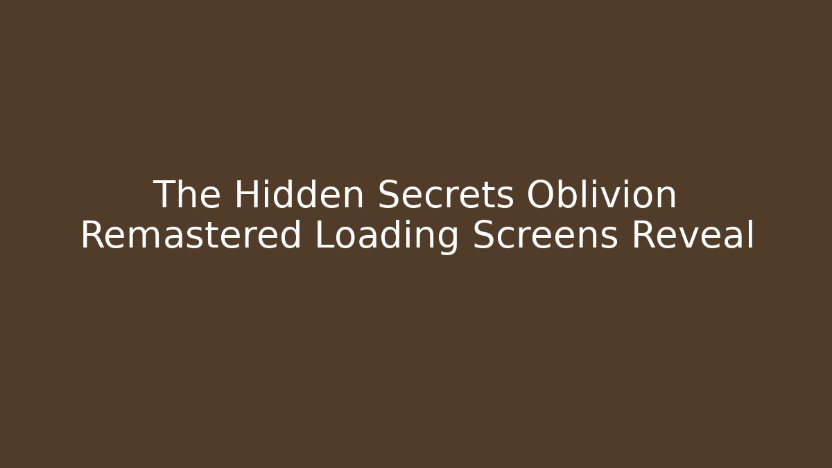 The Hidden Secrets Oblivion Remastered Loading Screens Reveal