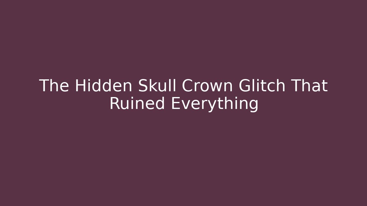 The Hidden Skull Crown Glitch That Ruined Everything