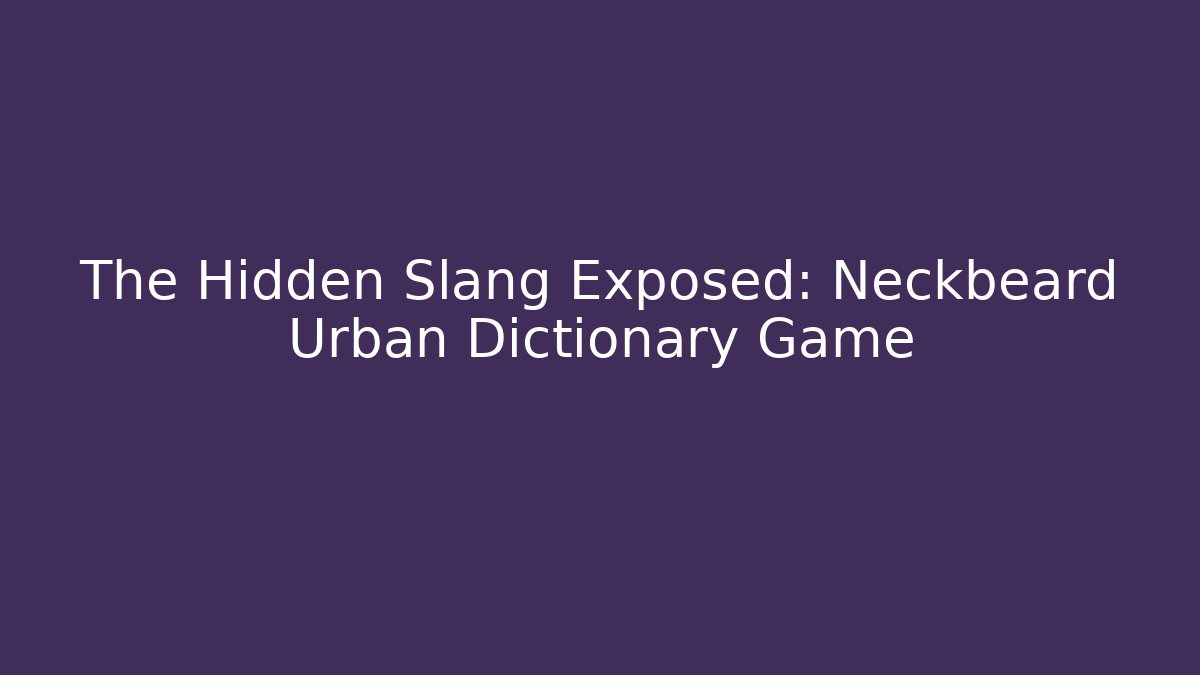 The Hidden Slang Exposed: Neckbeard Urban Dictionary Game