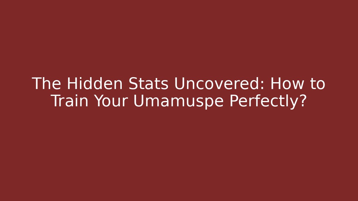 The Hidden Stats Uncovered: How to Train Your Umamuspe Perfectly?