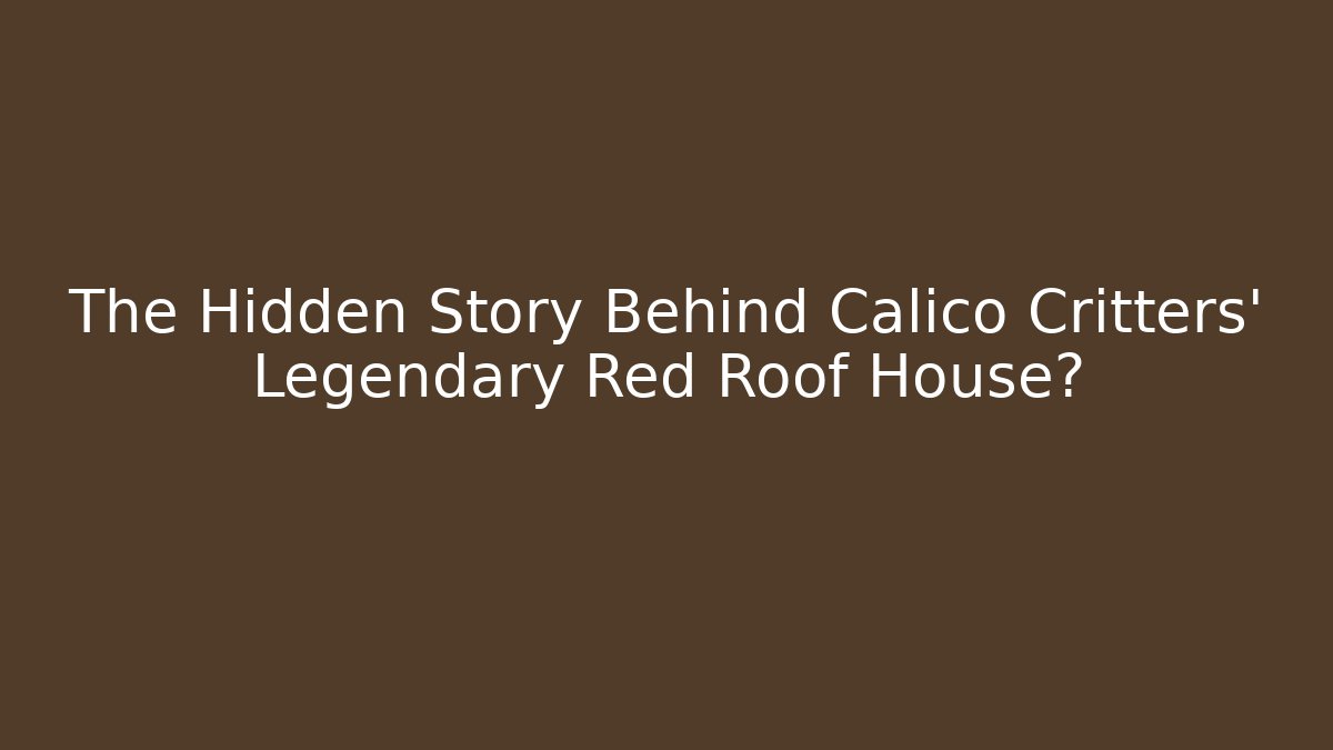 The Hidden Story Behind Calico Critters' Legendary Red Roof House?