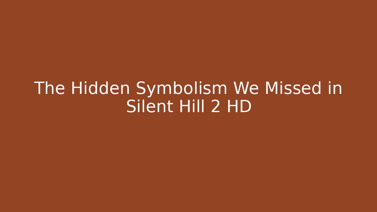 The Hidden Symbolism We Missed in Silent Hill 2 HD