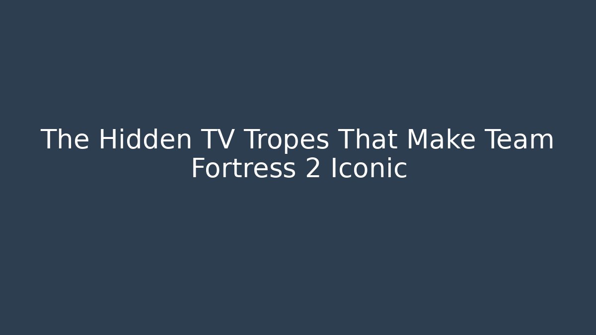 The Hidden TV Tropes That Make Team Fortress 2 Iconic