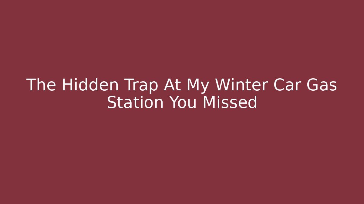 The Hidden Trap At My Winter Car Gas Station You Missed