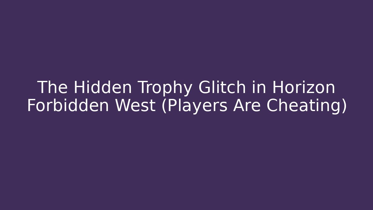 The Hidden Trophy Glitch in Horizon Forbidden West (Players Are Cheating)