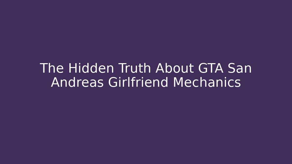 The Hidden Truth About GTA San Andreas Girlfriend Mechanics