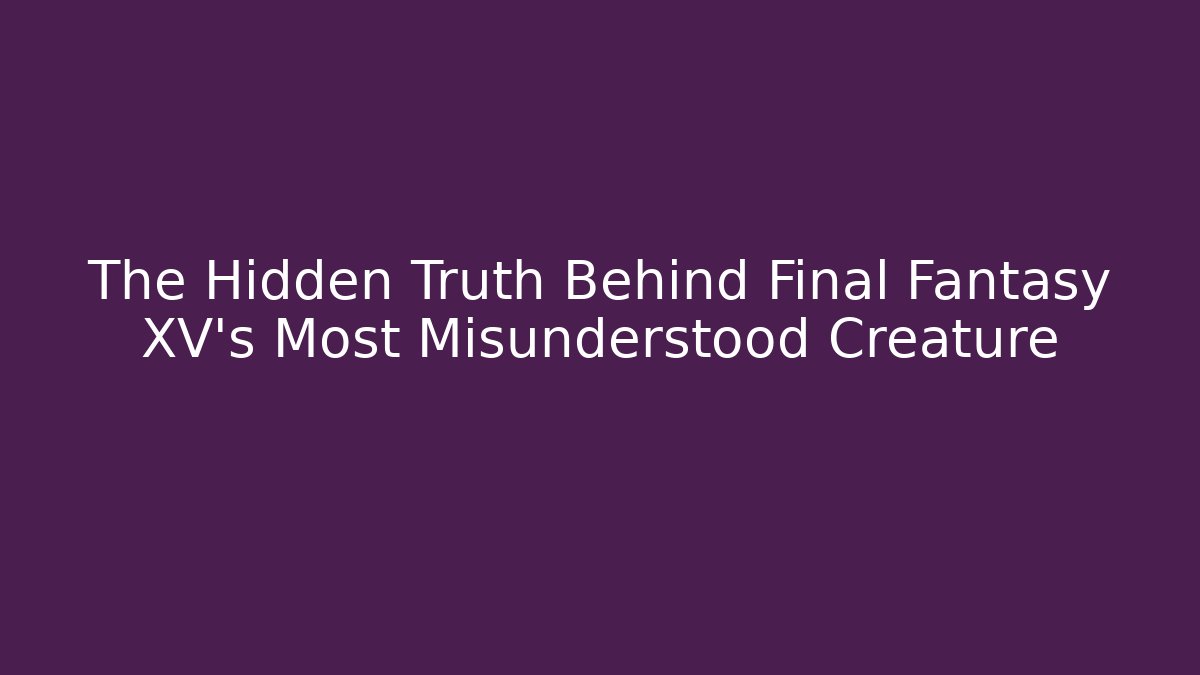 The Hidden Truth Behind Final Fantasy XV's Most Misunderstood Creature