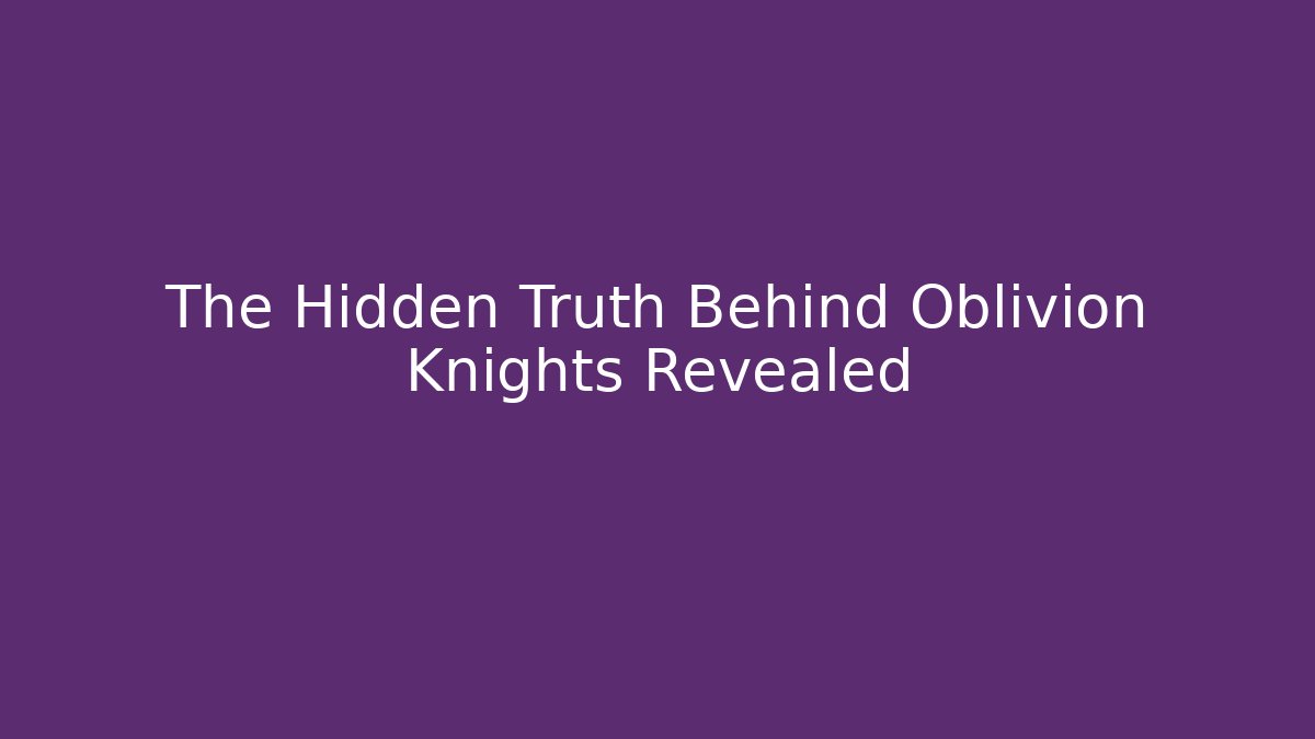 The Hidden Truth Behind Oblivion Knights Revealed - Andrea Zevedo