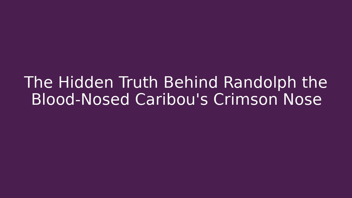 The Hidden Truth Behind Randolph the Blood-Nosed Caribou's Crimson Nose