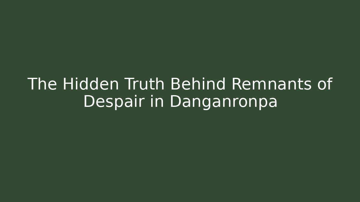 The Hidden Truth Behind Remnants of Despair in Danganronpa