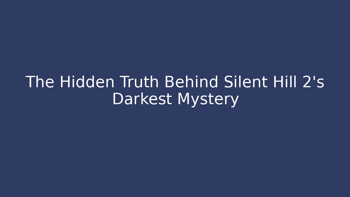 The Hidden Truth Behind Silent Hill 2's Darkest Mystery