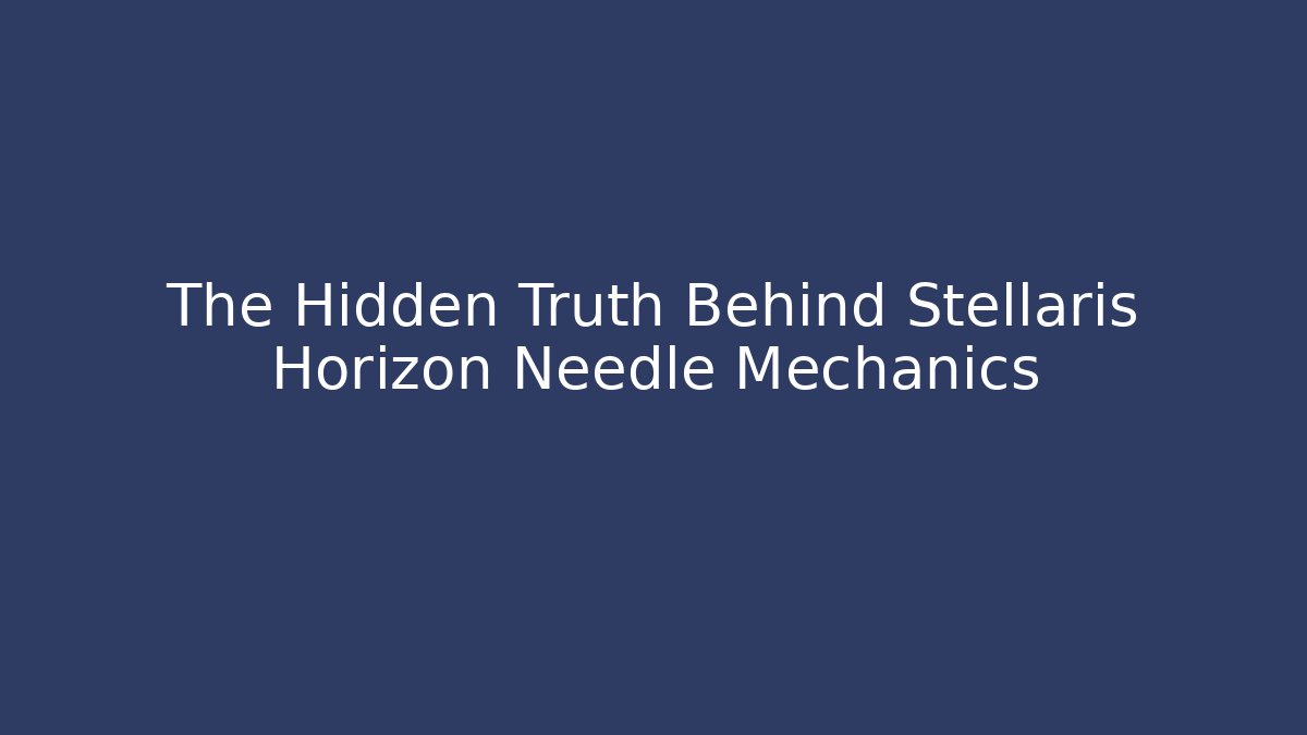 The Hidden Truth Behind Stellaris Horizon Needle Mechanics