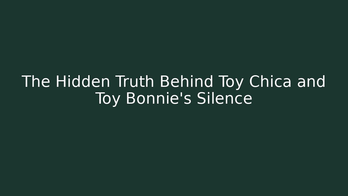 The Hidden Truth Behind Toy Chica and Toy Bonnie's Silence