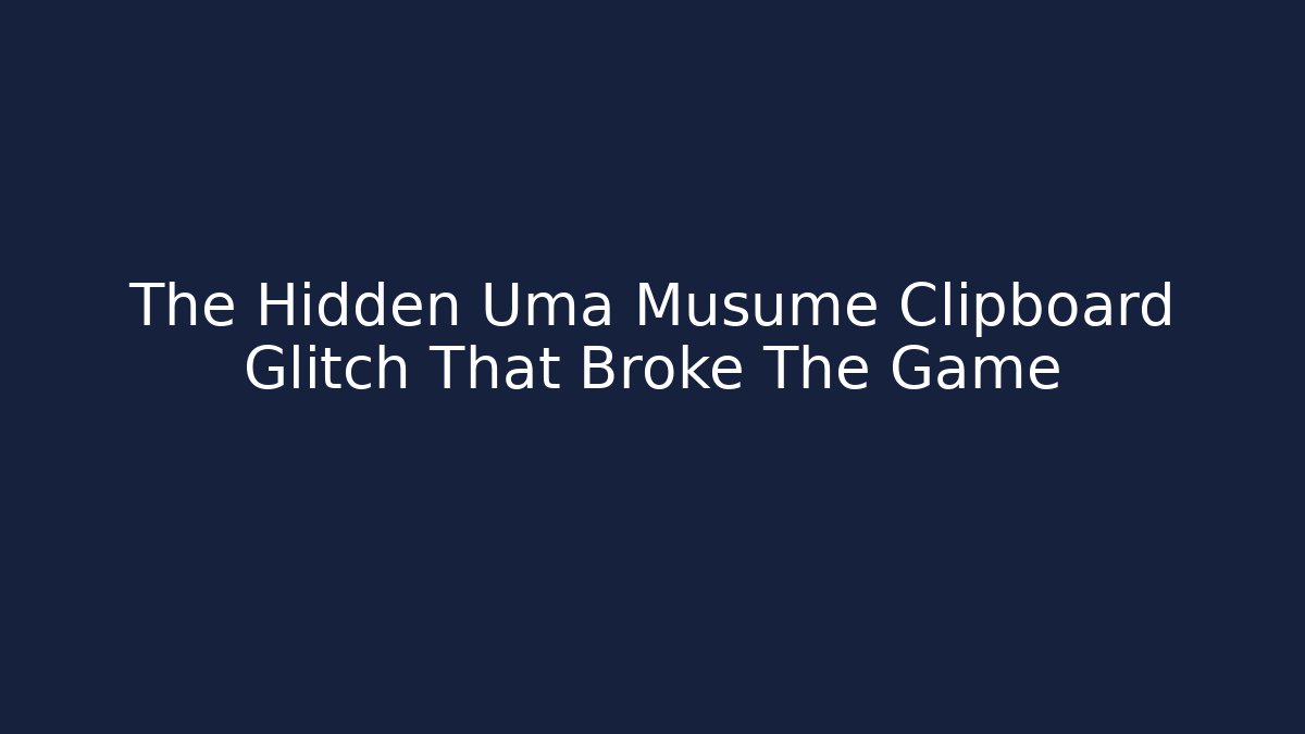 The Hidden Uma Musume Clipboard Glitch That Broke The Game