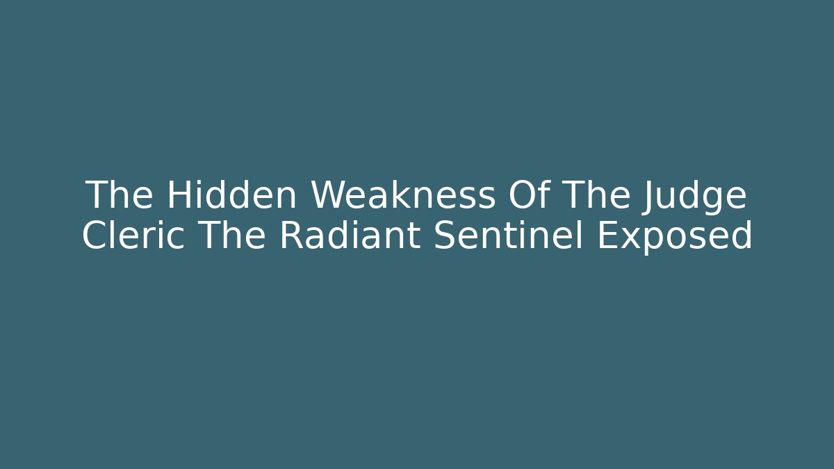 The Hidden Weakness Of The Judge Cleric The Radiant Sentinel Exposed