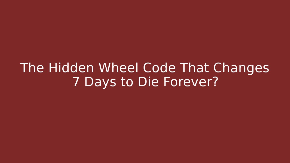 The Hidden Wheel Code That Changes 7 Days to Die Forever?