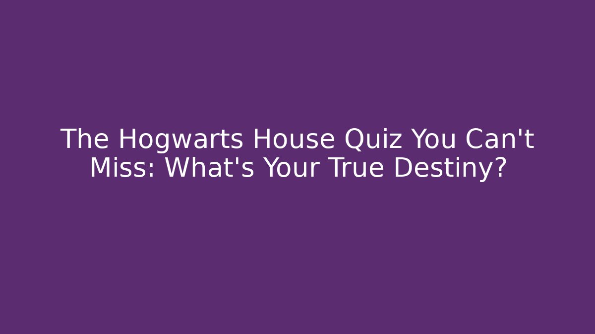 The Hogwarts House Quiz You Can't Miss: What's Your True Destiny?