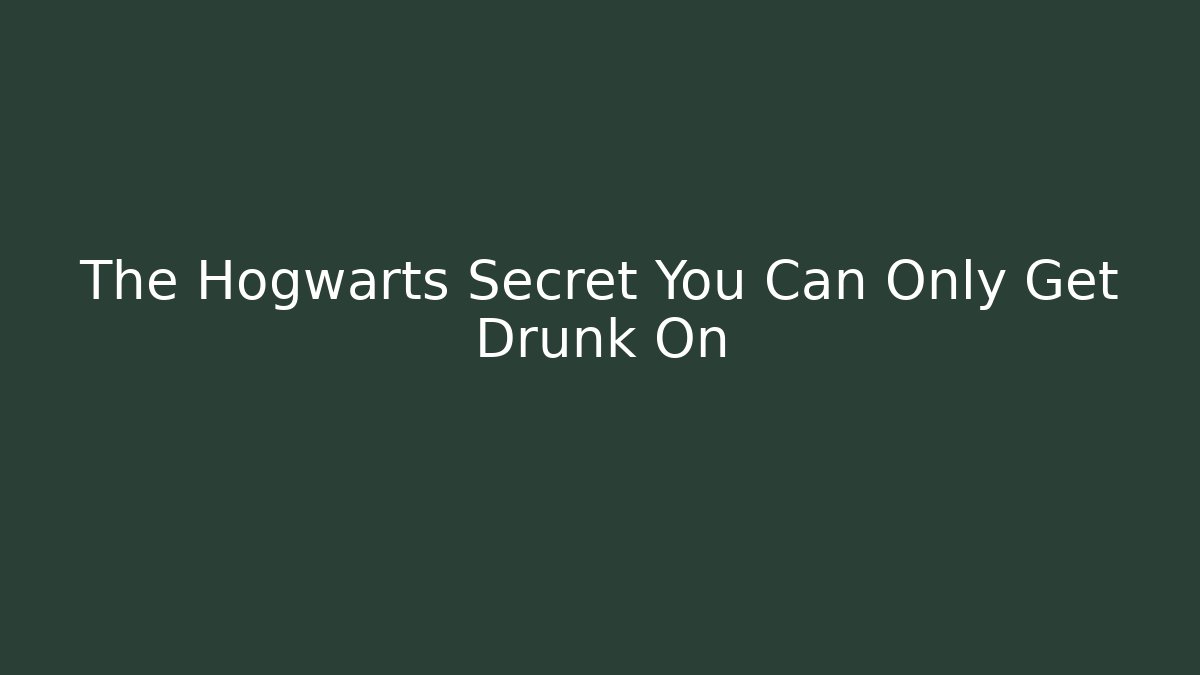 The Hogwarts Secret You Can Only Get Drunk On - Andrea Zevedo