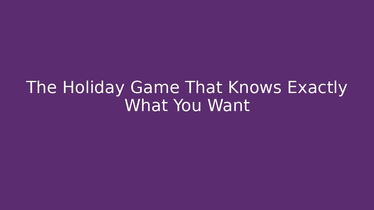 The Holiday Game That Knows Exactly What You Want