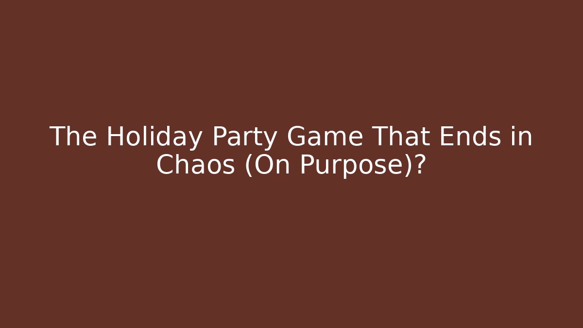The Holiday Party Game That Ends in Chaos (On Purpose)?
