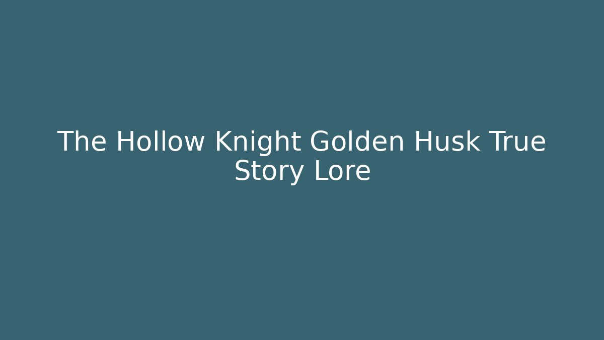The Hollow Knight Golden Husk True Story Lore