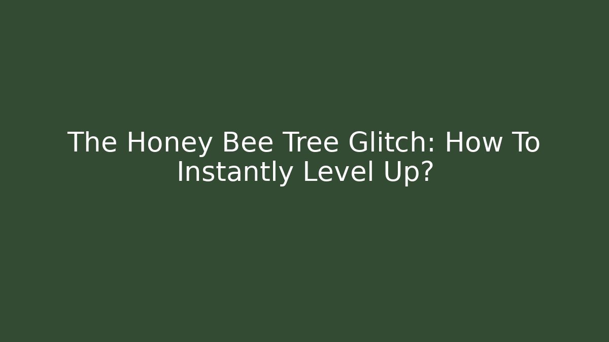 The Honey Bee Tree Glitch: How To Instantly Level Up?