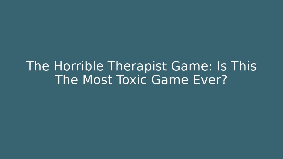 The Horrible Therapist Game: Is This The Most Toxic Game Ever?