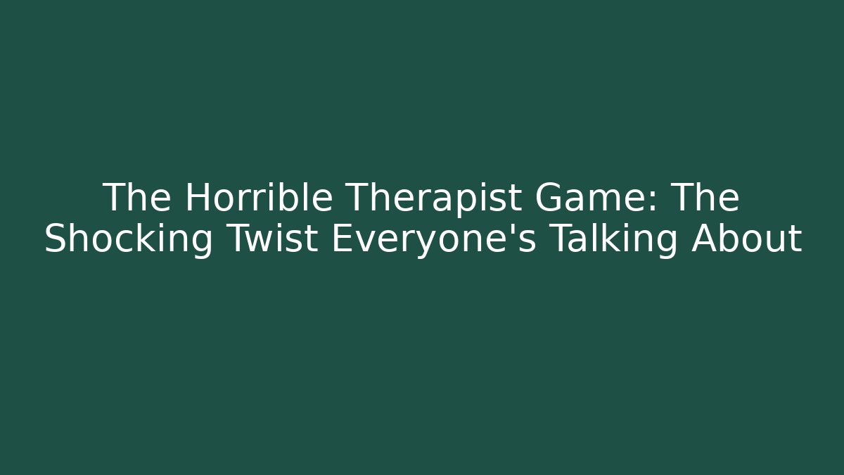 The Horrible Therapist Game: The Shocking Twist Everyone’s Talking About