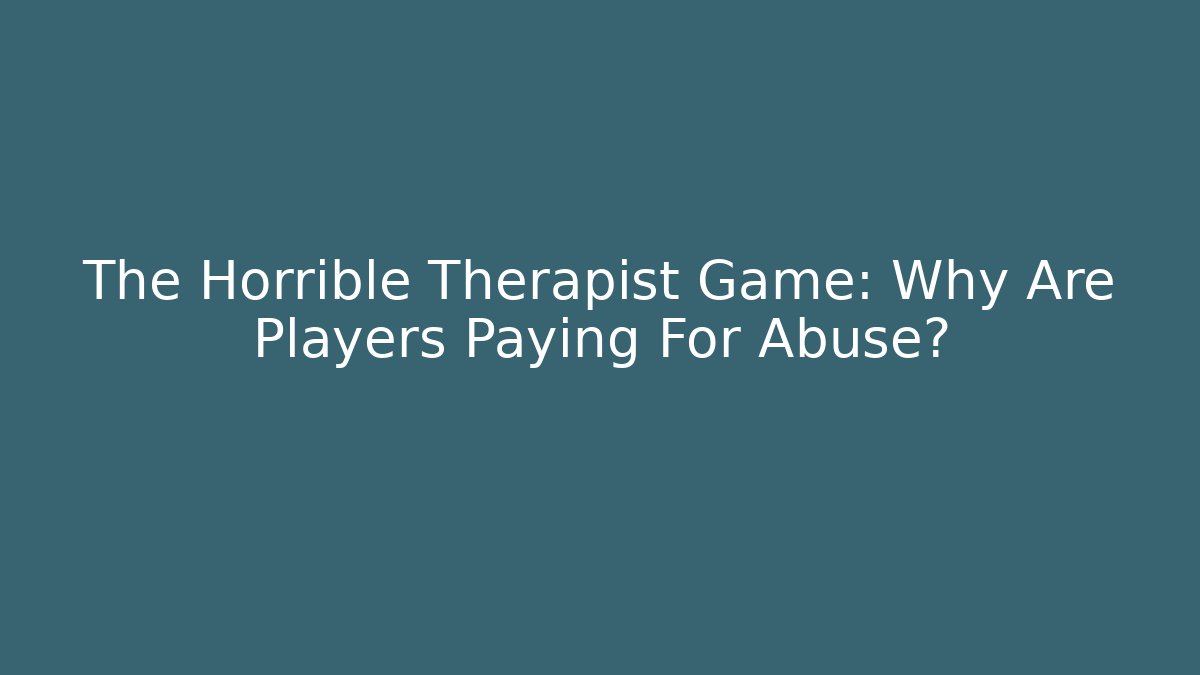 The Horrible Therapist Game: Why Are Players Paying For Abuse?