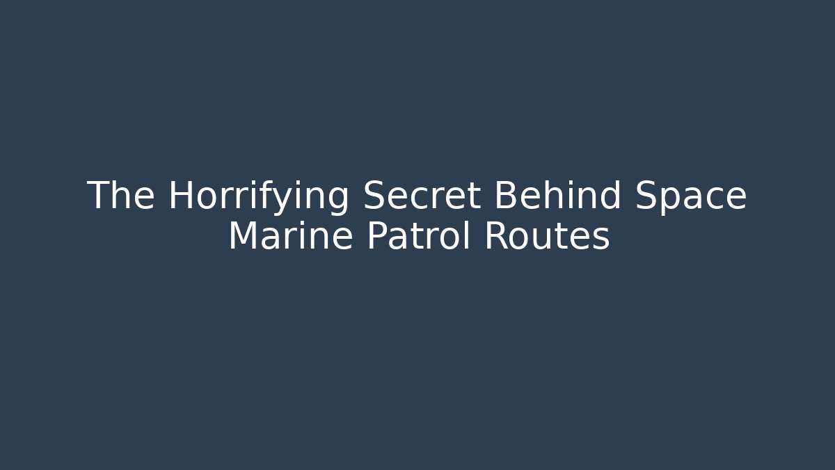 The Horrifying Secret Behind Space Marine Patrol Routes