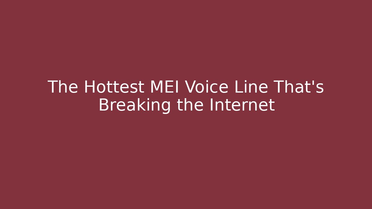 The Hottest MEI Voice Line That’s Breaking the Internet