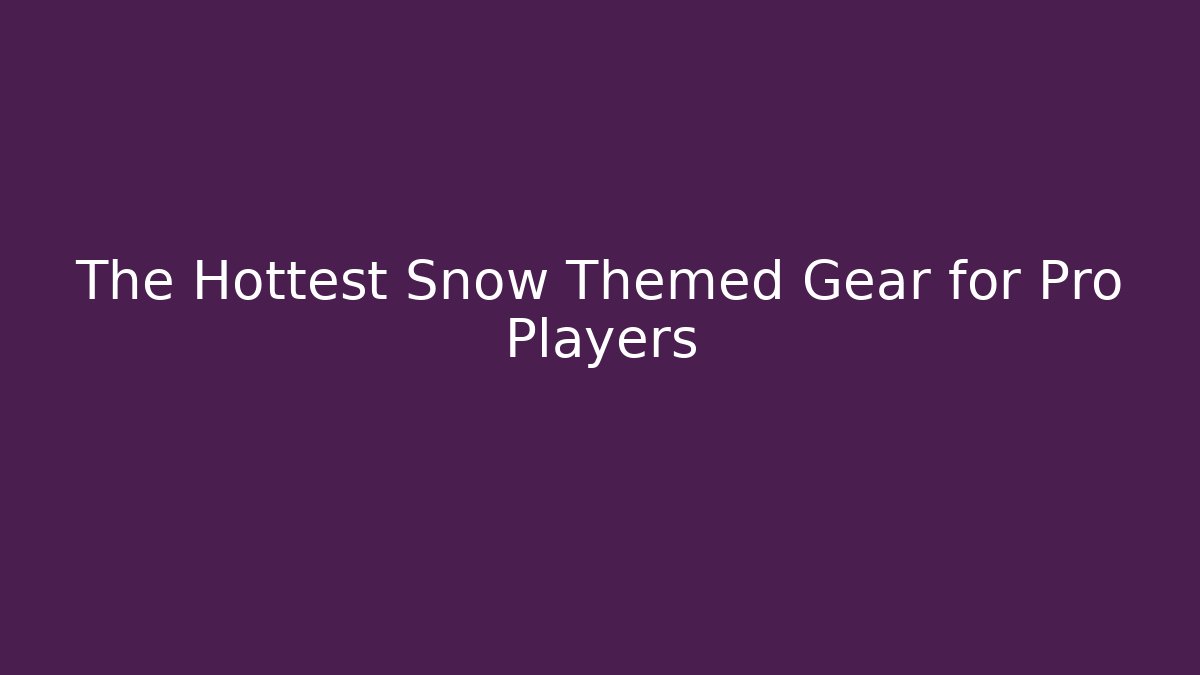 The Hottest Snow Themed Gear for Pro Players
