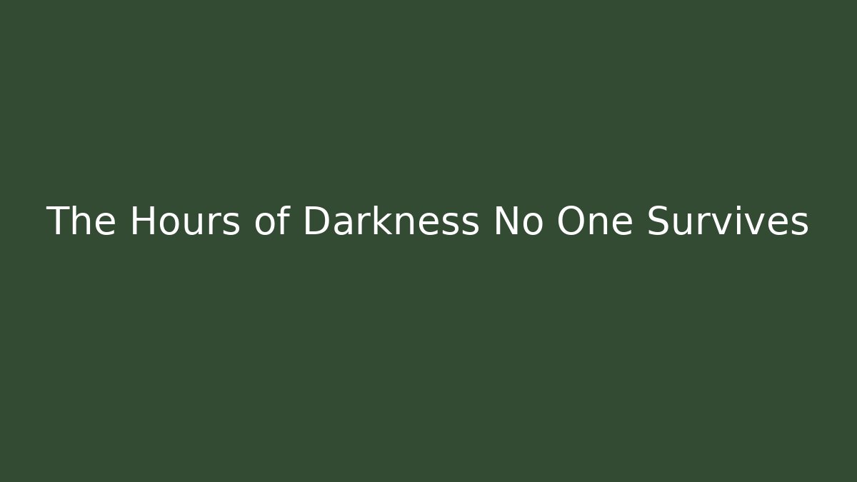 The Hours of Darkness No One Survives