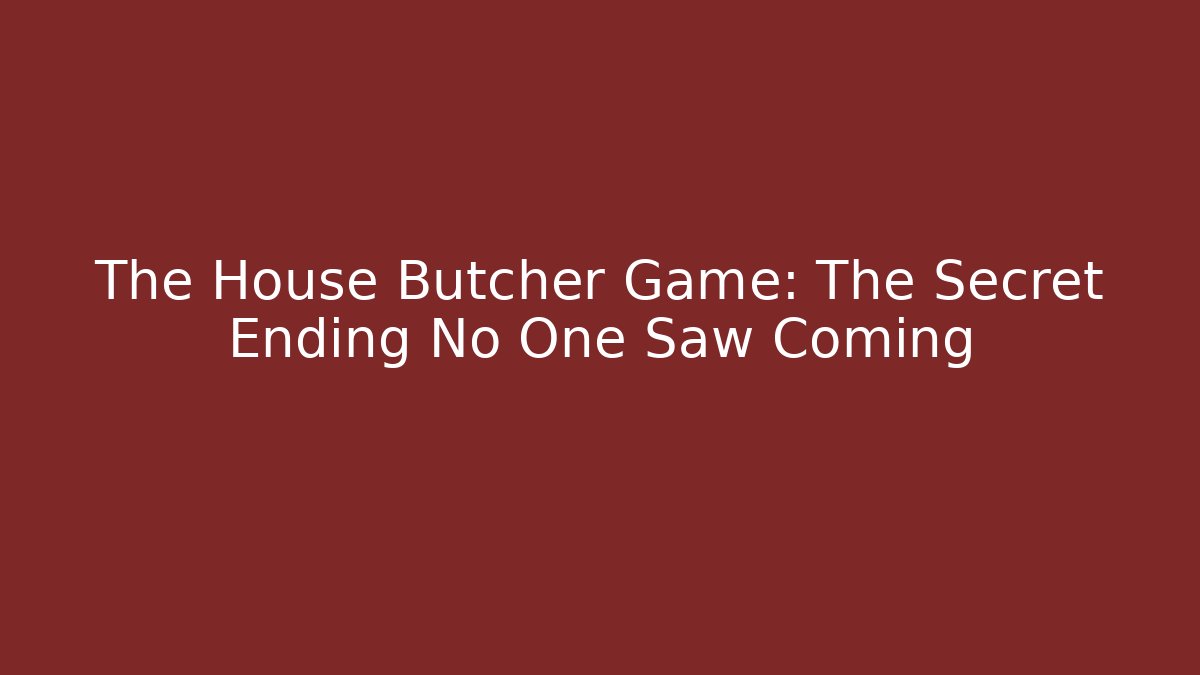 The House Butcher Game: The Secret Ending No One Saw Coming