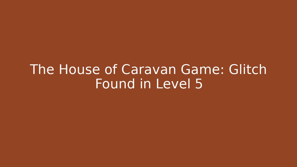 The House of Caravan Game: Glitch Found in Level 5