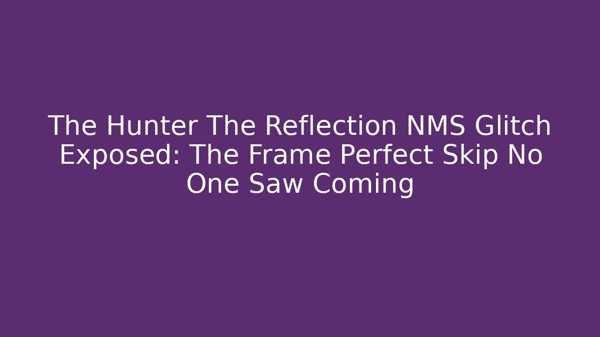 The Hunter The Reflection NMS Glitch Exposed: The Frame Perfect Skip No One Saw Coming