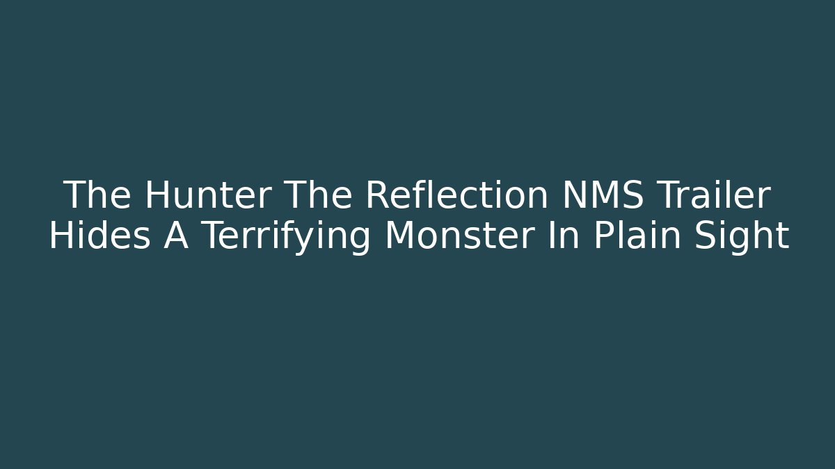 The Hunter The Reflection NMS Trailer Hides A Terrifying Monster In Plain Sight