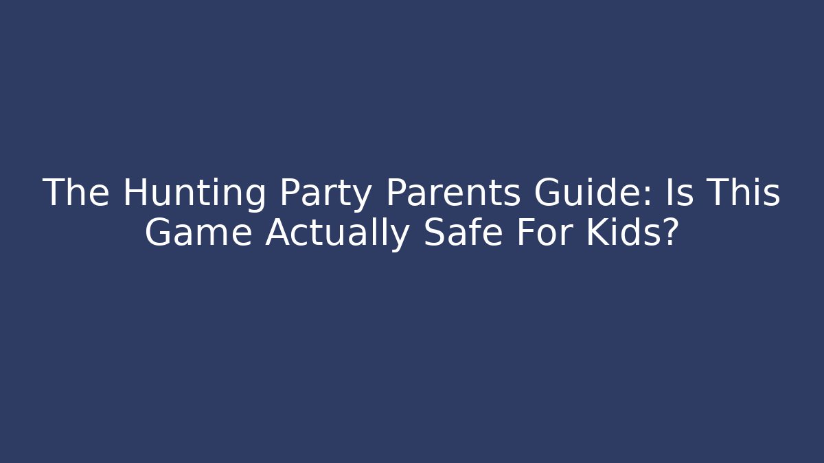 The Hunting Party Parents Guide: Is This Game Actually Safe For Kids?