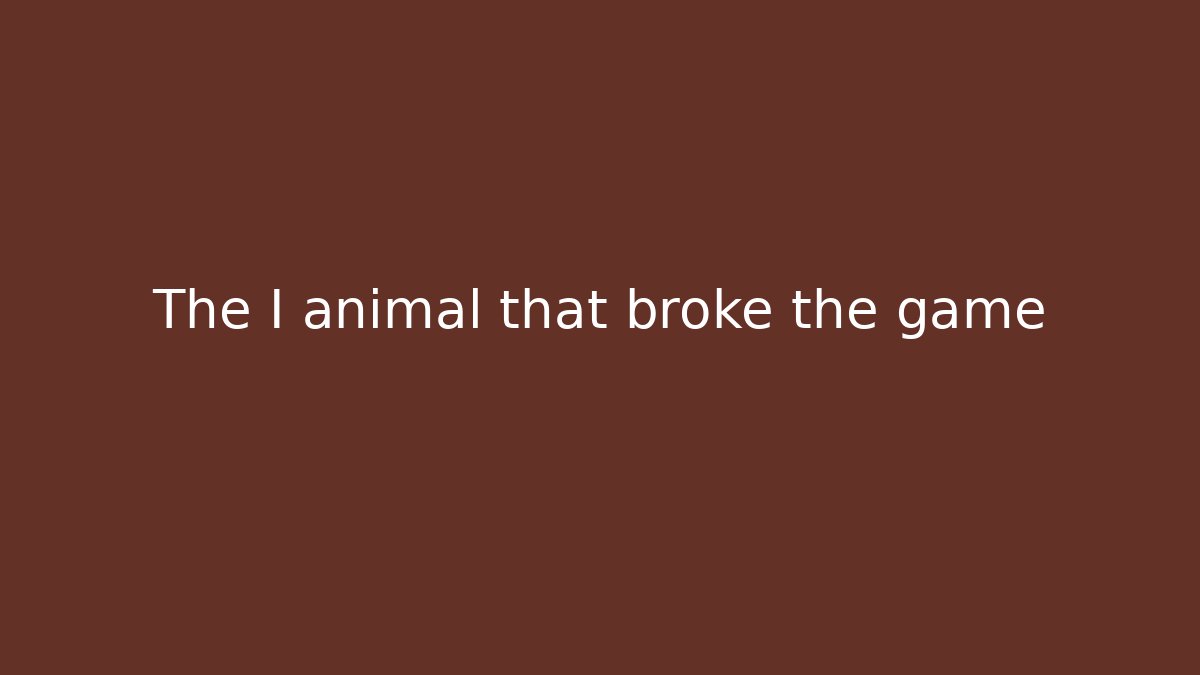 The I animal that broke the game