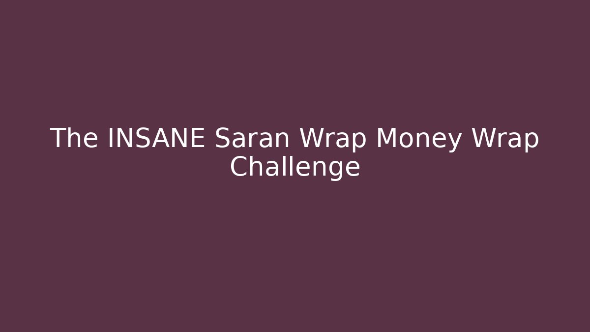 The INSANE Saran Wrap Money Wrap Challenge