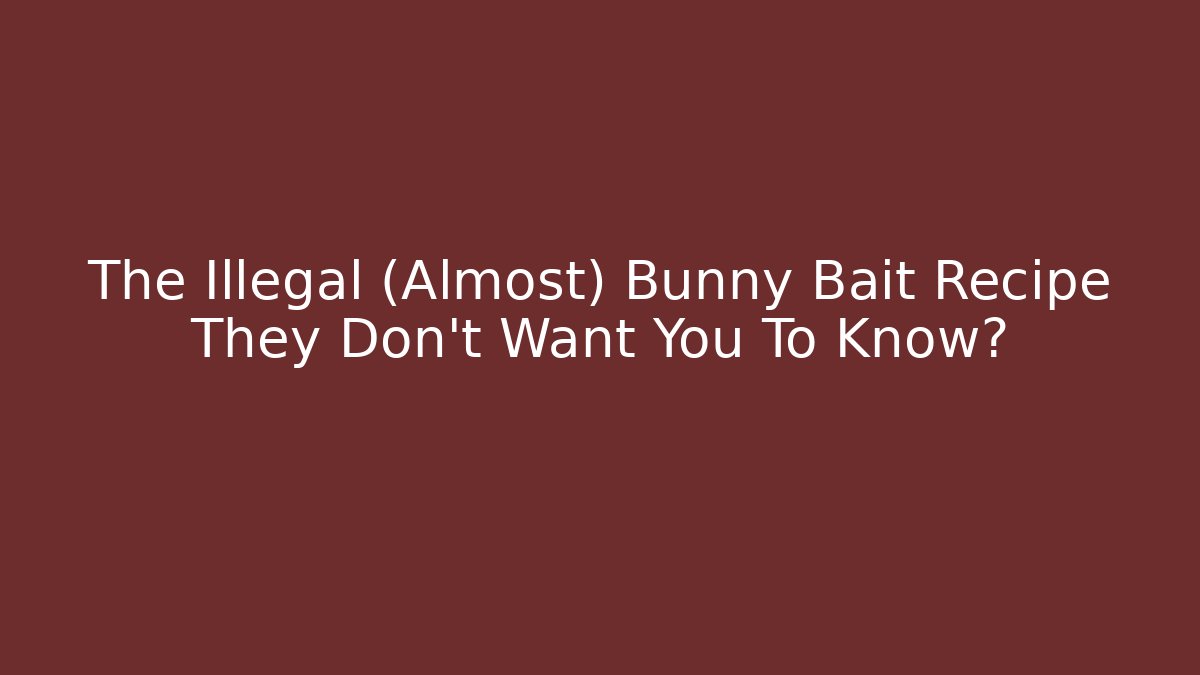 The Illegal (Almost) Bunny Bait Recipe They Don't Want You To Know?