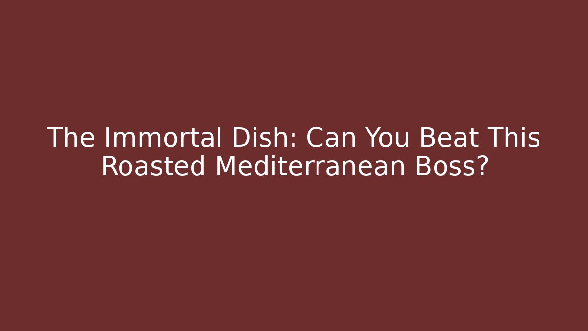 The Immortal Dish: Can You Beat This Roasted Mediterranean Boss?