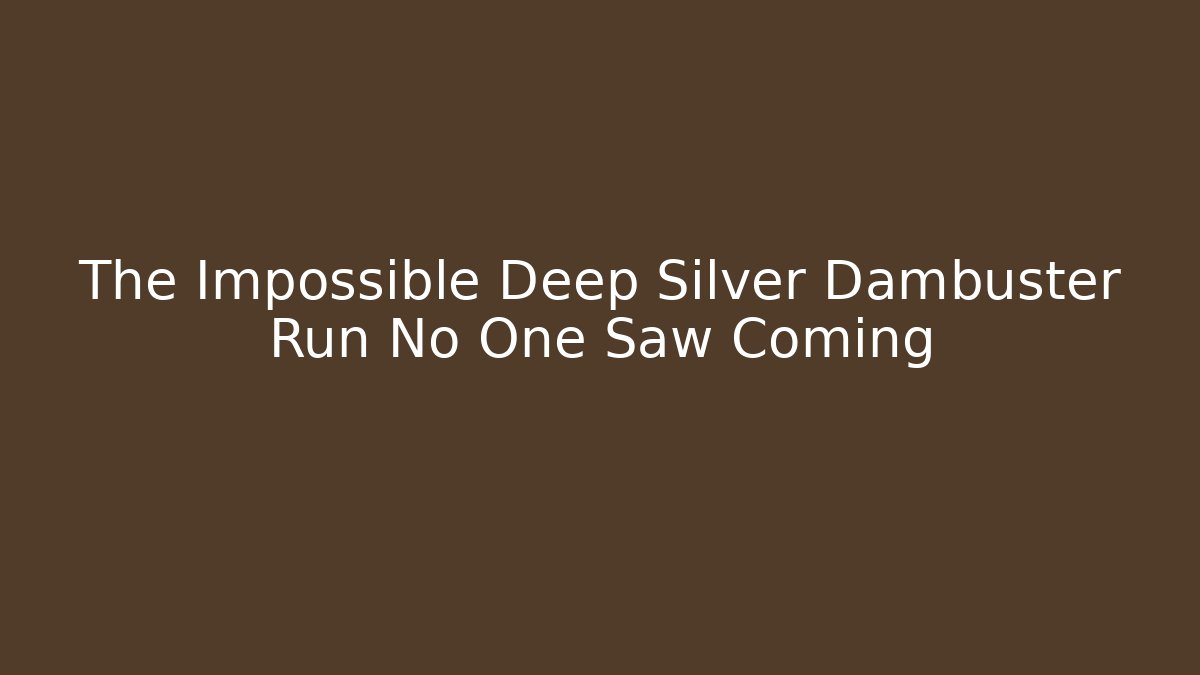 The Impossible Deep Silver Dambuster Run No One Saw Coming