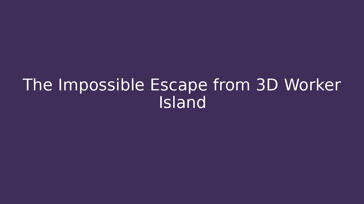 The Impossible Escape from 3D Worker Island