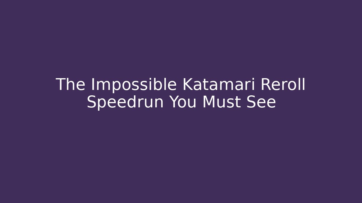 The Impossible Katamari Reroll Speedrun You Must See - Andrea Zevedo
