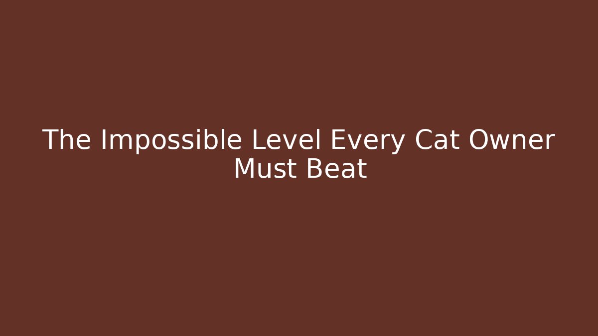 The Impossible Level Every Cat Owner Must Beat