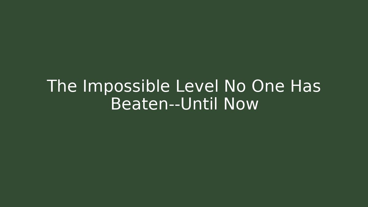 The Impossible Level No One Has Beaten—Until Now